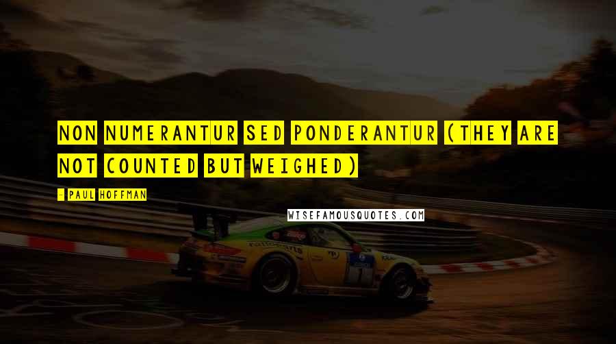 Paul Hoffman Quotes: Non numerantur sed ponderantur (They are not counted but weighed)