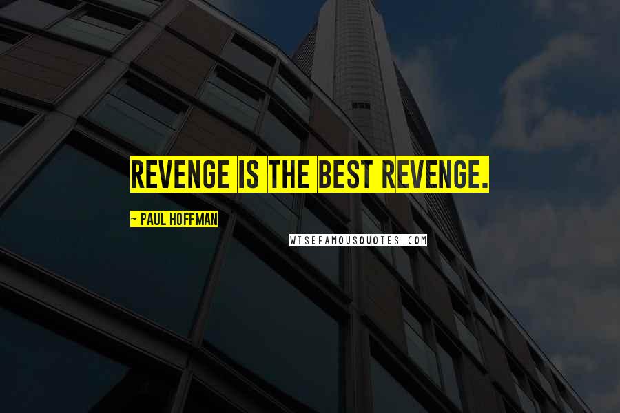 Paul Hoffman Quotes: Revenge is the best revenge.