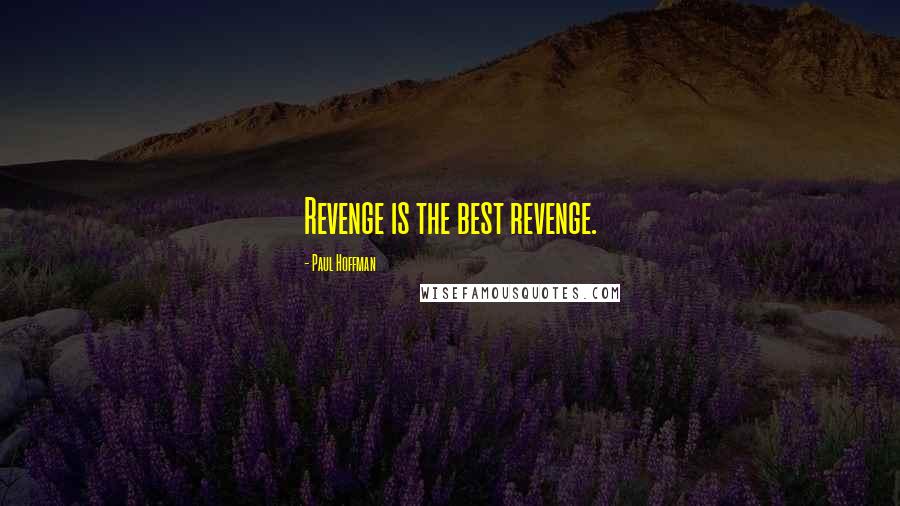 Paul Hoffman Quotes: Revenge is the best revenge.