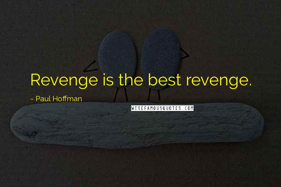 Paul Hoffman Quotes: Revenge is the best revenge.