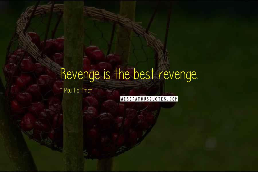 Paul Hoffman Quotes: Revenge is the best revenge.