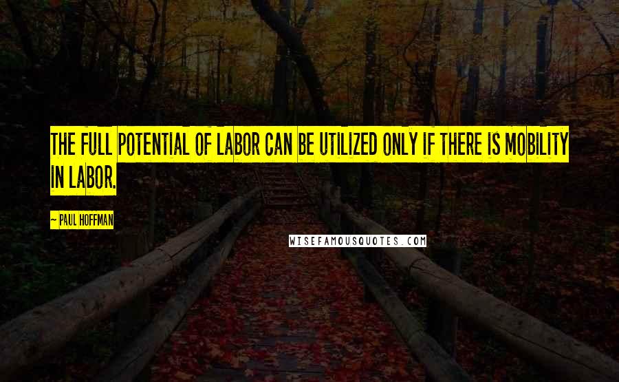 Paul Hoffman Quotes: The full potential of labor can be utilized only if there is mobility in labor.