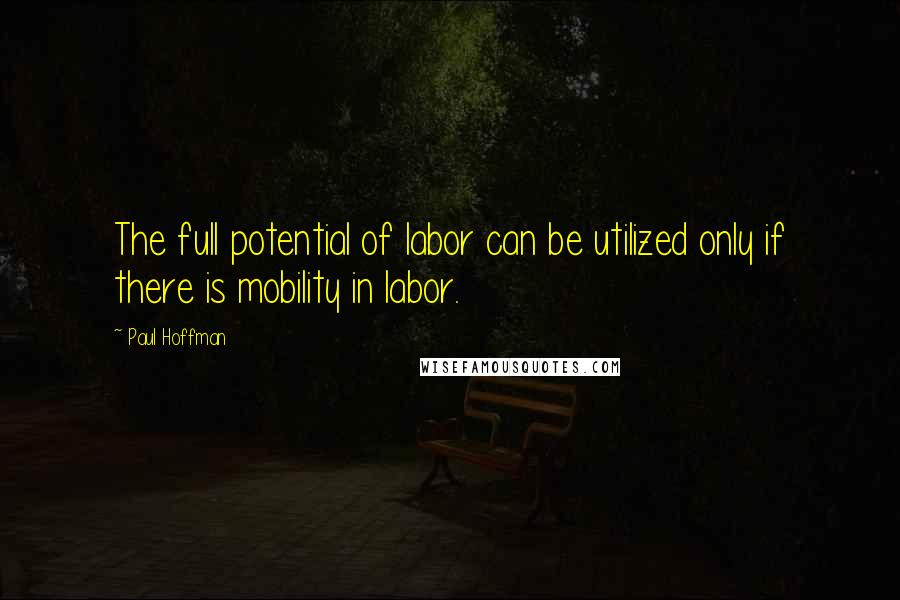 Paul Hoffman Quotes: The full potential of labor can be utilized only if there is mobility in labor.