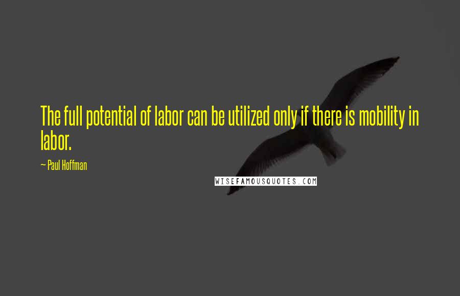 Paul Hoffman Quotes: The full potential of labor can be utilized only if there is mobility in labor.