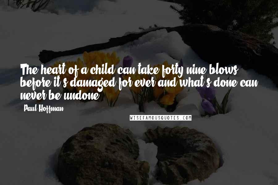 Paul Hoffman Quotes: The heart of a child can take forty-nine blows before it's damaged for ever and what's done can never be undone.