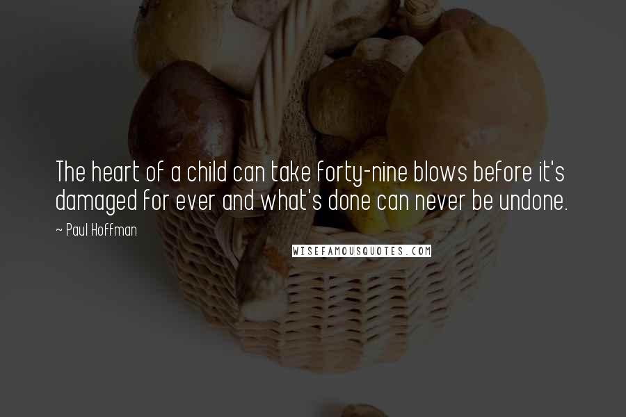Paul Hoffman Quotes: The heart of a child can take forty-nine blows before it's damaged for ever and what's done can never be undone.