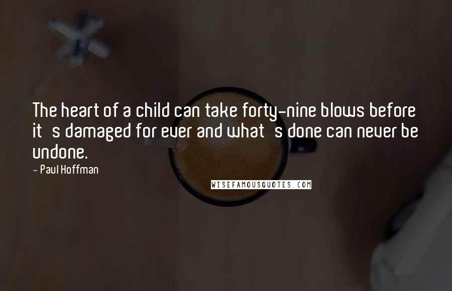Paul Hoffman Quotes: The heart of a child can take forty-nine blows before it's damaged for ever and what's done can never be undone.