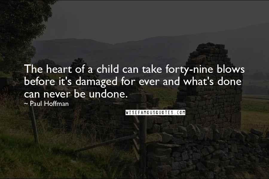 Paul Hoffman Quotes: The heart of a child can take forty-nine blows before it's damaged for ever and what's done can never be undone.