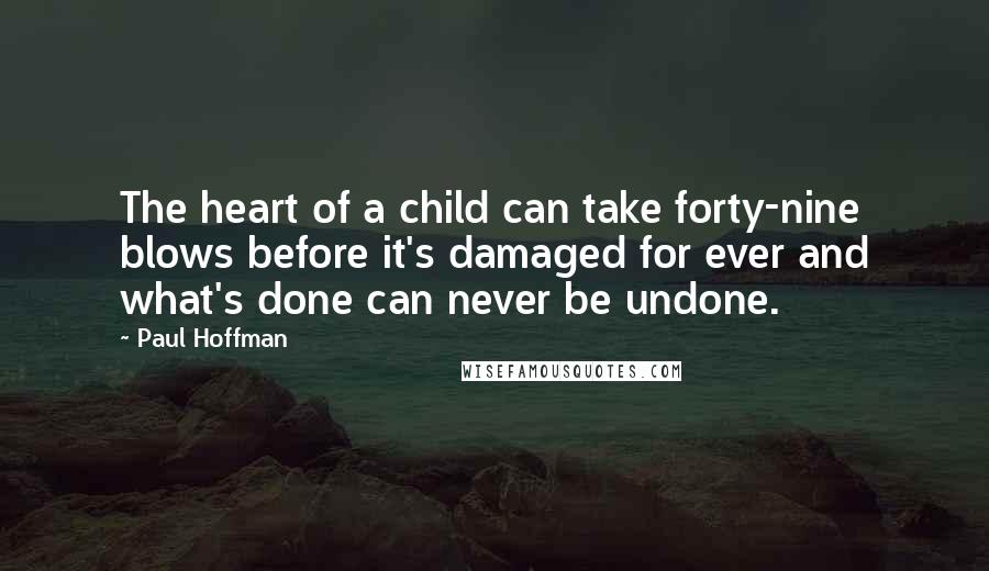 Paul Hoffman Quotes: The heart of a child can take forty-nine blows before it's damaged for ever and what's done can never be undone.