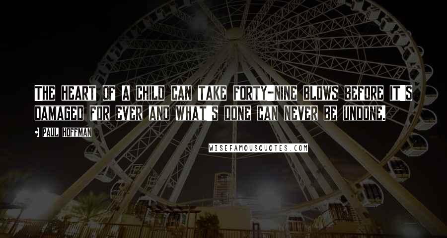 Paul Hoffman Quotes: The heart of a child can take forty-nine blows before it's damaged for ever and what's done can never be undone.
