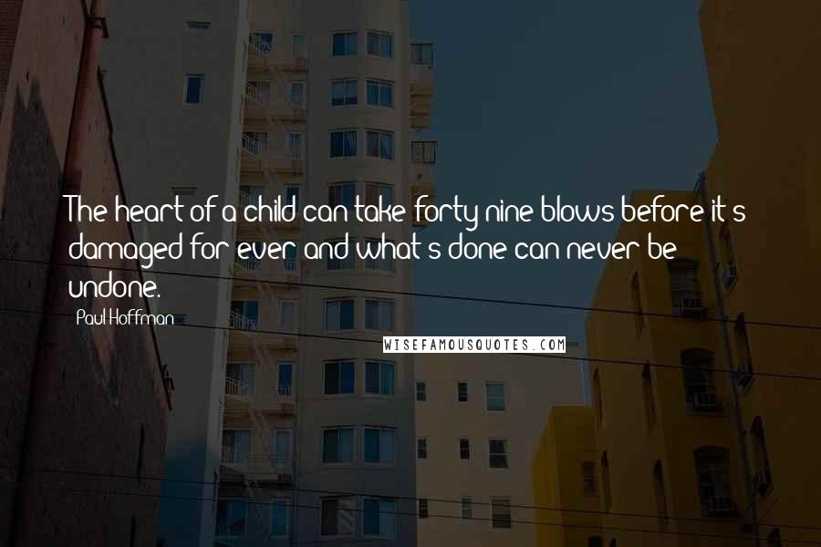 Paul Hoffman Quotes: The heart of a child can take forty-nine blows before it's damaged for ever and what's done can never be undone.