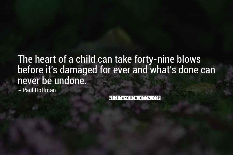 Paul Hoffman Quotes: The heart of a child can take forty-nine blows before it's damaged for ever and what's done can never be undone.