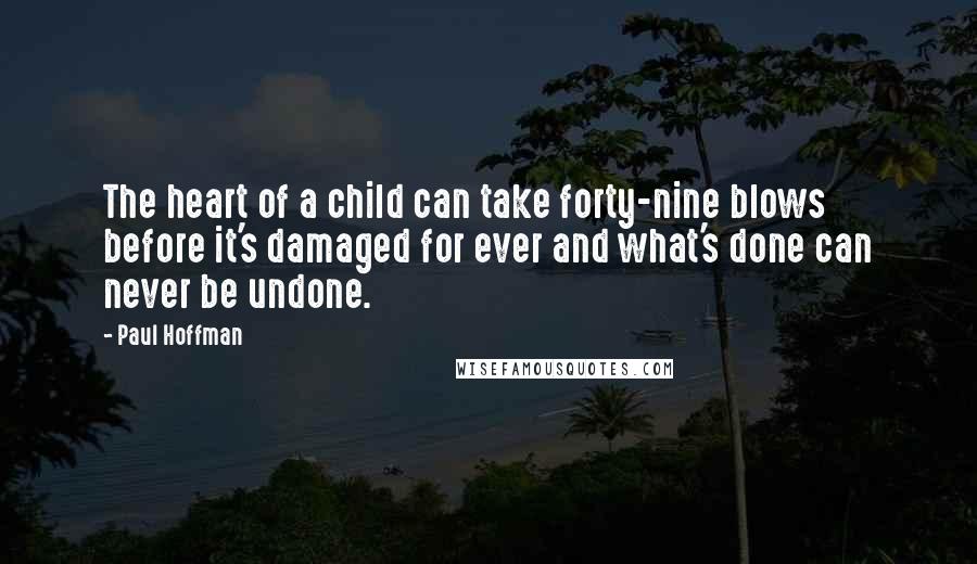 Paul Hoffman Quotes: The heart of a child can take forty-nine blows before it's damaged for ever and what's done can never be undone.