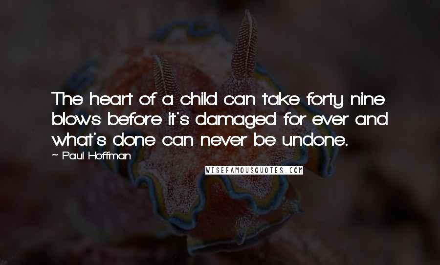 Paul Hoffman Quotes: The heart of a child can take forty-nine blows before it's damaged for ever and what's done can never be undone.