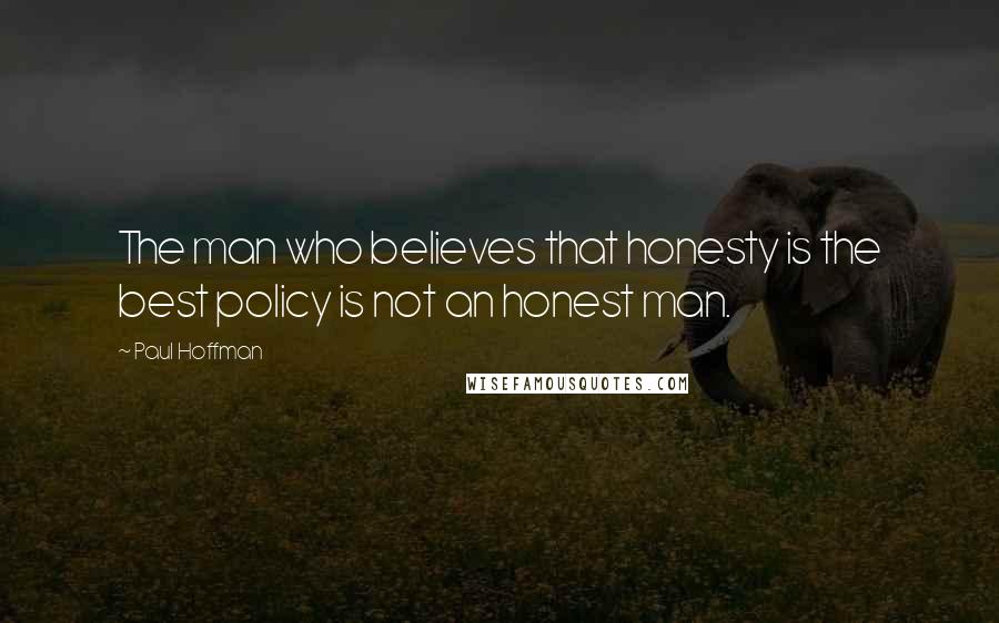 Paul Hoffman Quotes: The man who believes that honesty is the best policy is not an honest man.