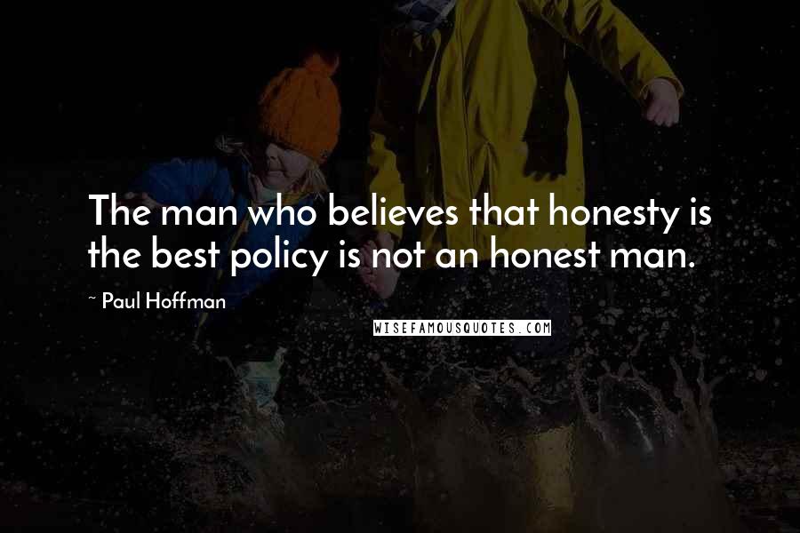 Paul Hoffman Quotes: The man who believes that honesty is the best policy is not an honest man.