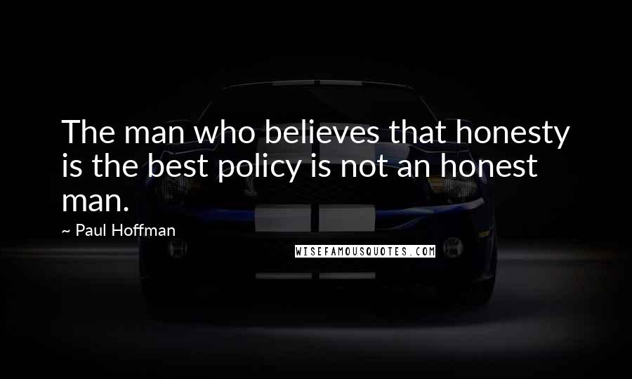 Paul Hoffman Quotes: The man who believes that honesty is the best policy is not an honest man.