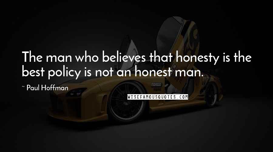 Paul Hoffman Quotes: The man who believes that honesty is the best policy is not an honest man.