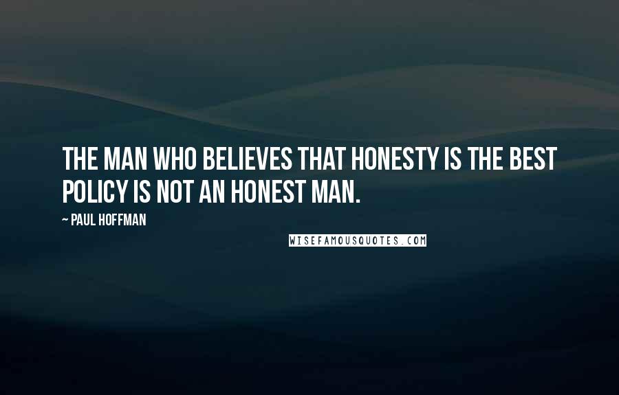 Paul Hoffman Quotes: The man who believes that honesty is the best policy is not an honest man.