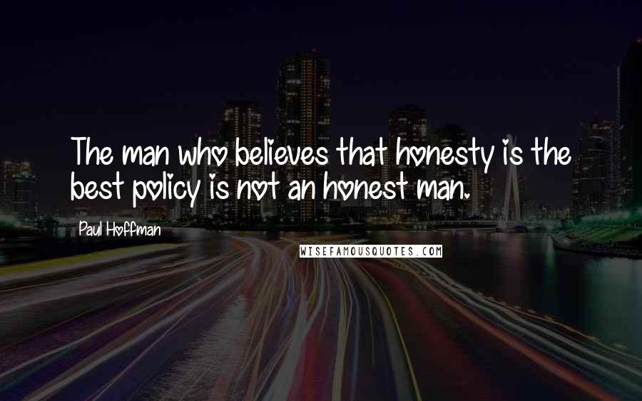 Paul Hoffman Quotes: The man who believes that honesty is the best policy is not an honest man.