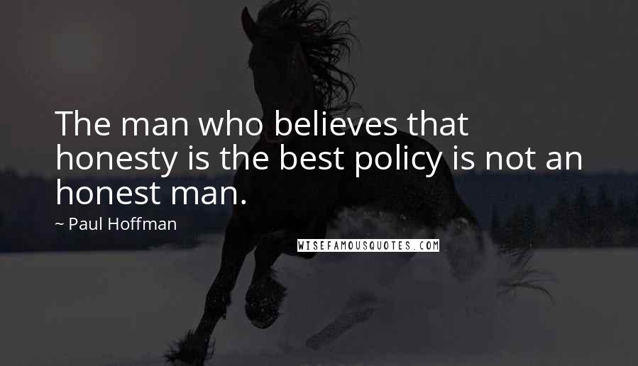 Paul Hoffman Quotes: The man who believes that honesty is the best policy is not an honest man.