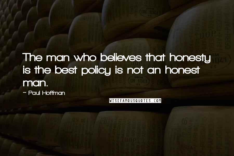 Paul Hoffman Quotes: The man who believes that honesty is the best policy is not an honest man.