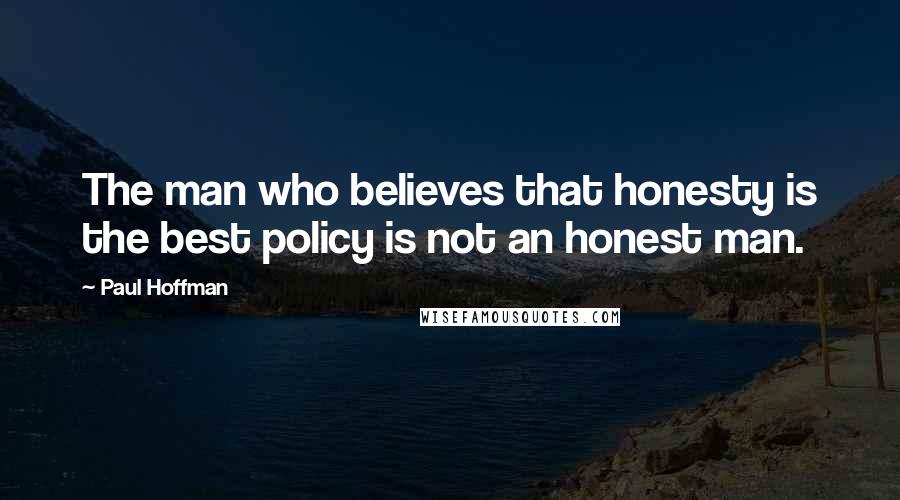 Paul Hoffman Quotes: The man who believes that honesty is the best policy is not an honest man.