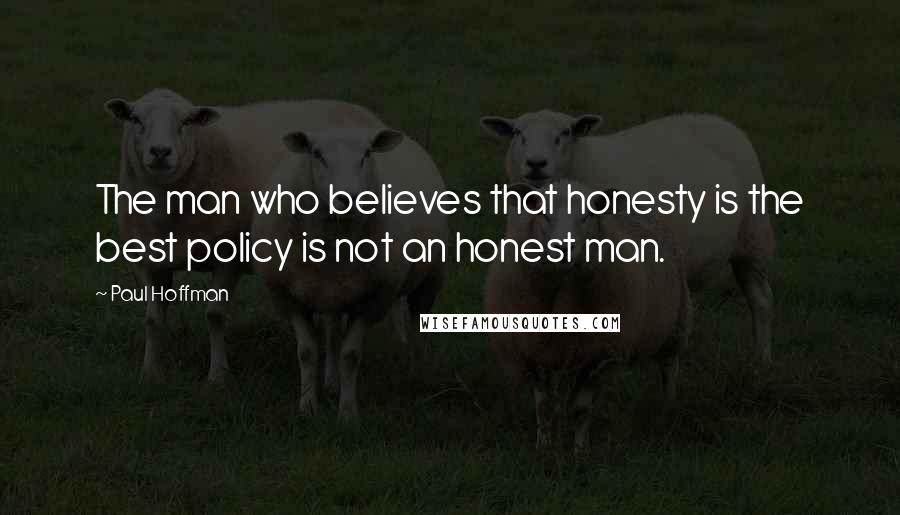 Paul Hoffman Quotes: The man who believes that honesty is the best policy is not an honest man.