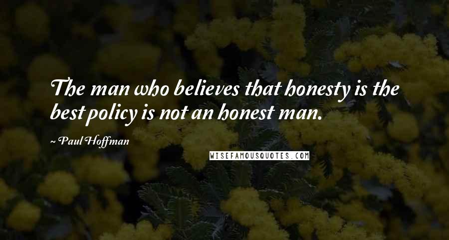 Paul Hoffman Quotes: The man who believes that honesty is the best policy is not an honest man.