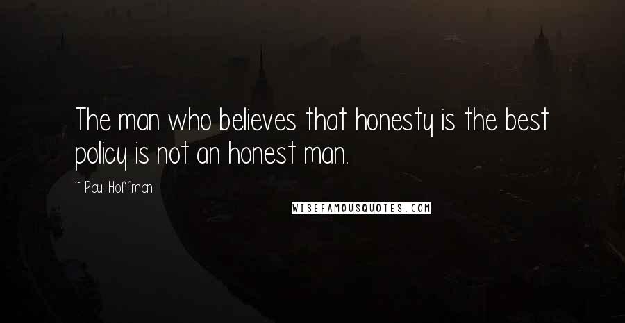 Paul Hoffman Quotes: The man who believes that honesty is the best policy is not an honest man.