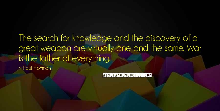 Paul Hoffman Quotes: The search for knowledge and the discovery of a great weapon are virtually one and the same. War is the father of everything.