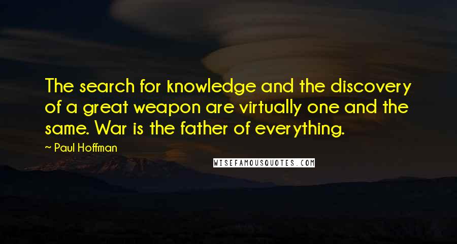 Paul Hoffman Quotes: The search for knowledge and the discovery of a great weapon are virtually one and the same. War is the father of everything.