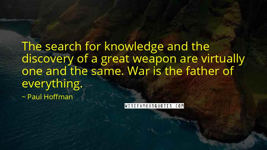 Paul Hoffman Quotes: The search for knowledge and the discovery of a great weapon are virtually one and the same. War is the father of everything.