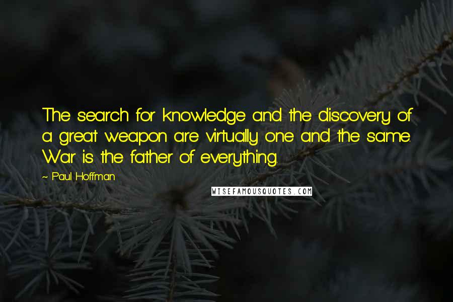 Paul Hoffman Quotes: The search for knowledge and the discovery of a great weapon are virtually one and the same. War is the father of everything.