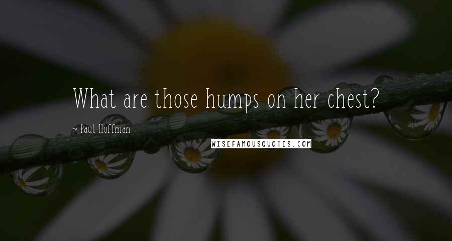 Paul Hoffman Quotes: What are those humps on her chest?