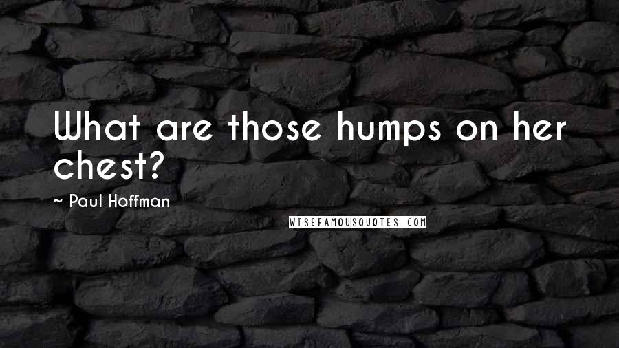 Paul Hoffman Quotes: What are those humps on her chest?