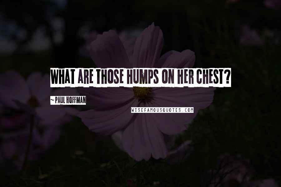 Paul Hoffman Quotes: What are those humps on her chest?