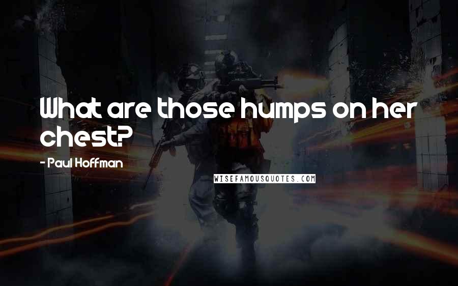 Paul Hoffman Quotes: What are those humps on her chest?