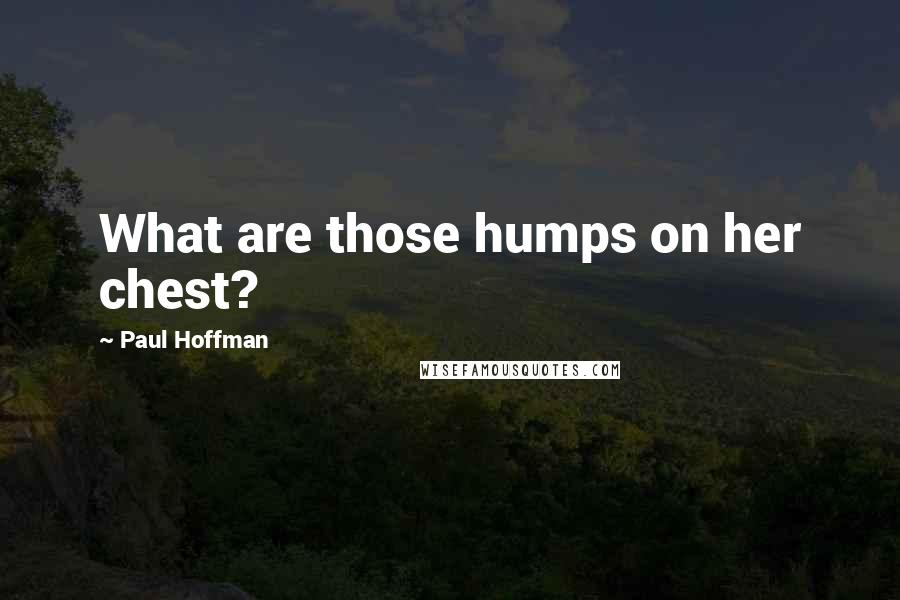 Paul Hoffman Quotes: What are those humps on her chest?