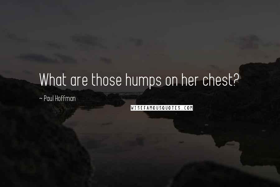 Paul Hoffman Quotes: What are those humps on her chest?
