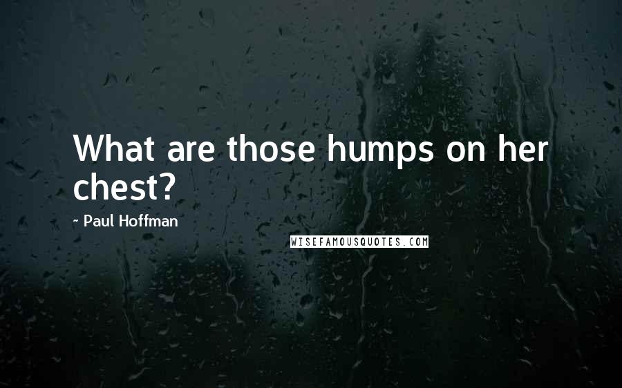 Paul Hoffman Quotes: What are those humps on her chest?