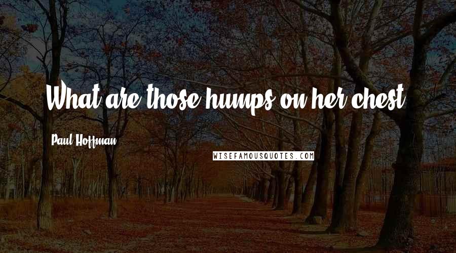 Paul Hoffman Quotes: What are those humps on her chest?