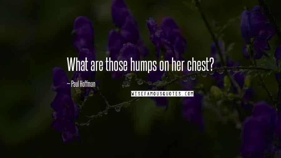 Paul Hoffman Quotes: What are those humps on her chest?