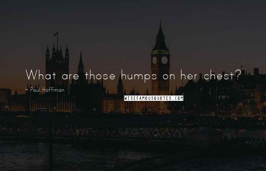 Paul Hoffman Quotes: What are those humps on her chest?