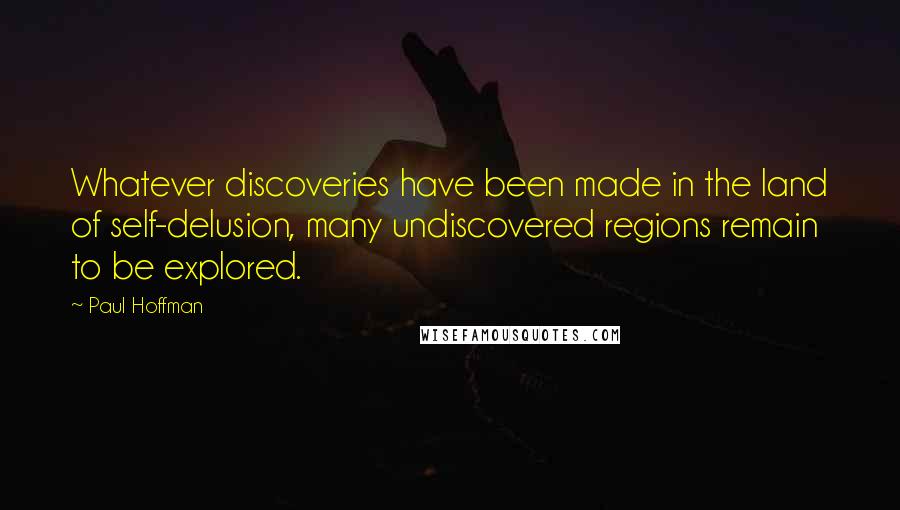 Paul Hoffman Quotes: Whatever discoveries have been made in the land of self-delusion, many undiscovered regions remain to be explored.