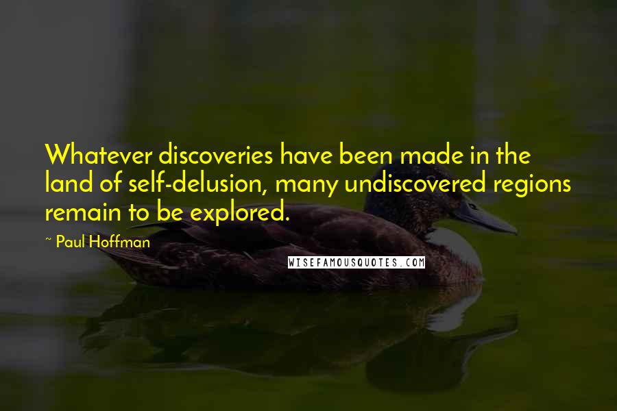 Paul Hoffman Quotes: Whatever discoveries have been made in the land of self-delusion, many undiscovered regions remain to be explored.