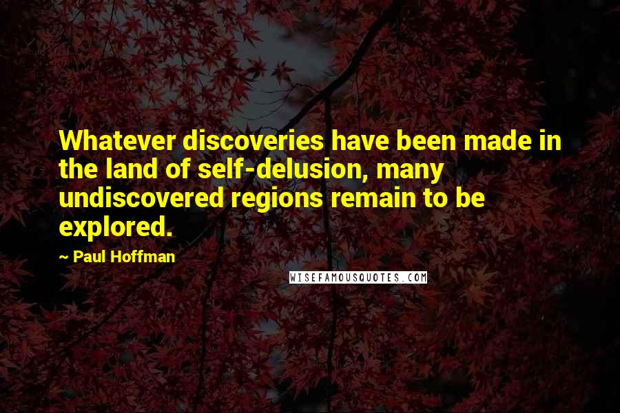 Paul Hoffman Quotes: Whatever discoveries have been made in the land of self-delusion, many undiscovered regions remain to be explored.