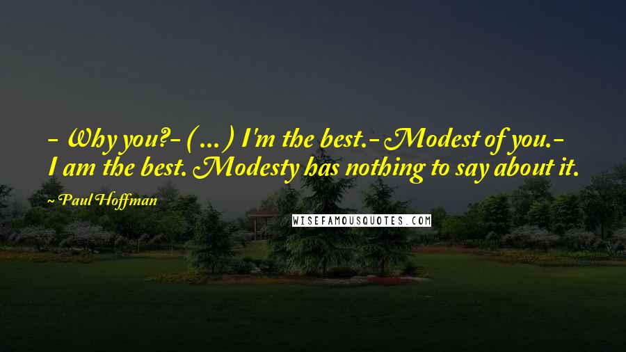 Paul Hoffman Quotes: - Why you?- ( ... ) I'm the best.- Modest of you.- I am the best. Modesty has nothing to say about it.
