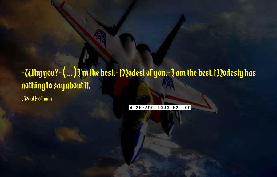 Paul Hoffman Quotes: - Why you?- ( ... ) I'm the best.- Modest of you.- I am the best. Modesty has nothing to say about it.