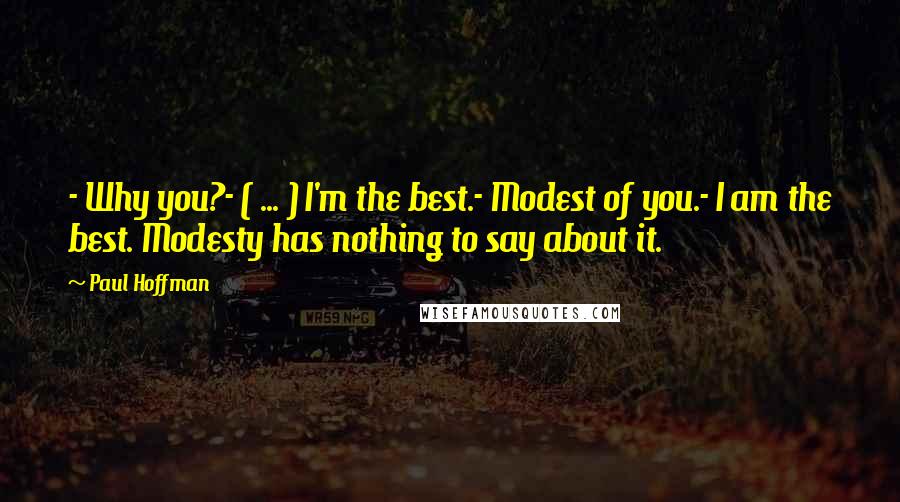 Paul Hoffman Quotes: - Why you?- ( ... ) I'm the best.- Modest of you.- I am the best. Modesty has nothing to say about it.